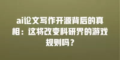 ai论文写作开源背后的真相：这将改变科研界的游戏规则吗？