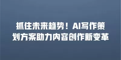 抓住未来趋势！AI写作策划方案助力内容创作新变革