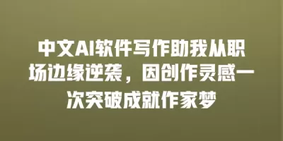中文AI软件写作助我从职场边缘逆袭，因创作灵感一次突破成就作家梦