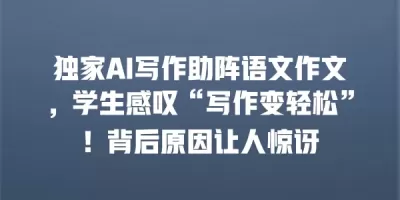 独家AI写作助阵语文作文，学生感叹“写作变轻松”！背后原因让人惊讶