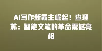 AI写作新霸主崛起！查理苏：智能文笔的革命震撼亮相