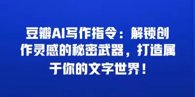 豆瓣AI写作指令：解锁创作灵感的秘密武器，打造属于你的文字世界！