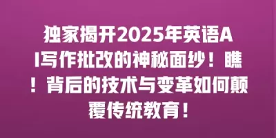 独家揭开2025年英语AI写作批改的神秘面纱！瞧！背后的技术与变革如何颠覆传统教育！