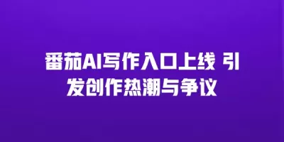 番茄AI写作入口上线 引发创作热潮与争议