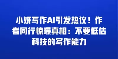 小妍写作AI引发热议！作者同行惊曝真相：不要低估科技的写作能力