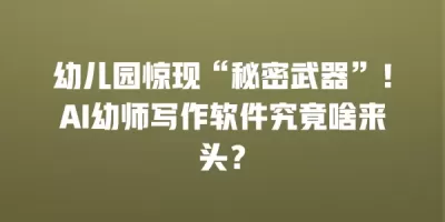 幼儿园惊现“秘密武器”！AI幼师写作软件究竟啥来头？