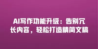AI写作功能升级：告别冗长内容，轻松打造精简文稿
