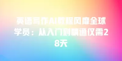 英语写作AI教程风靡全球学员：从入门到精通仅需28天