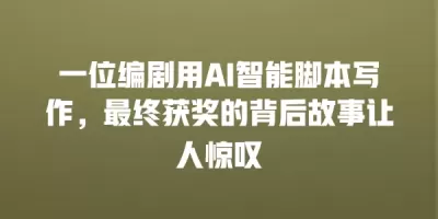 一位编剧用AI智能脚本写作，最终获奖的背后故事让人惊叹