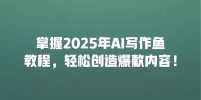 掌握2025年AI写作鱼教程，轻松创造爆款内容！