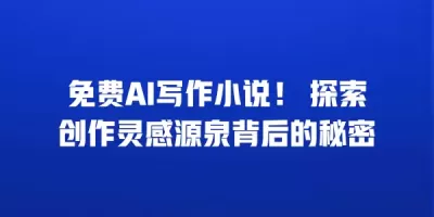 免费AI写作小说！ 探索创作灵感源泉背后的秘密