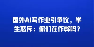 国外AI写作业引争议，学生怒斥：你们在作弊吗？