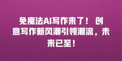 免魔法AI写作来了！ 创意写作新风潮引领潮流，未来已至！