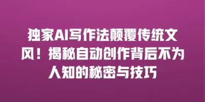 独家AI写作法颠覆传统文风！揭秘自动创作背后不为人知的秘密与技巧