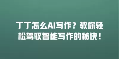 丁丁怎么AI写作？教你轻松驾驭智能写作的秘诀！