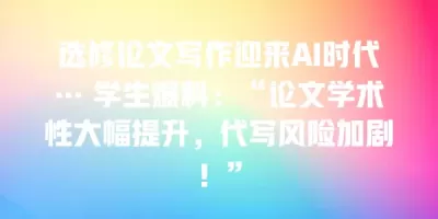 选修论文写作迎来AI时代… 学生爆料：“论文学术性大幅提升，代写风险加剧！”