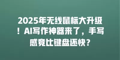 2025年无线鼠标大升级!AI写作神器来了,手写感竟比键盘还快? 2025年无线鼠标大升级!AI写作神器来了,手写感竟比键盘还快?