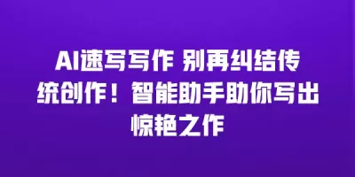 AI速写写作 别再纠结传统创作！智能助手助你写出惊艳之作