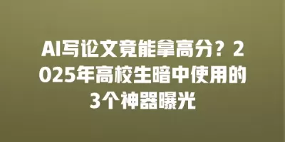 AI写论文竟能拿高分?2025年高校生暗中使用的3个神器曝光 AI写论文竟能拿高分?2025年高校生暗中使用的3个神器曝光