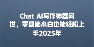 Chat AI写作神器问世，零基础小白也能轻松上手2025年