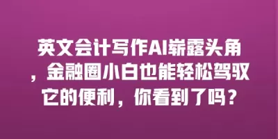 英文会计写作AI崭露头角，金融圈小白也能轻松驾驭它的便利，你看到了吗？