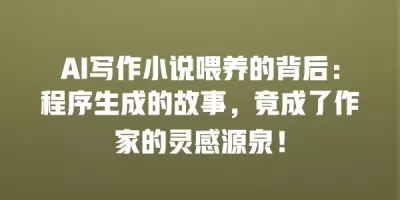 AI写作小说喂养的背后：程序生成的故事，竟成了作家的灵感源泉！