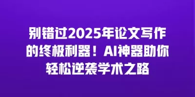 别错过2025年论文写作的终极利器！AI神器助你轻松逆袭学术之路