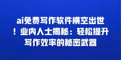 ai免费写作软件横空出世！业内人士揭秘：轻松提升写作效率的秘密武器