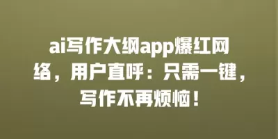 ai写作大纲app爆红网络，用户直呼：只需一键，写作不再烦恼！