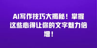 AI写作技巧大揭秘！掌握这些心得让你的文字魅力倍增！