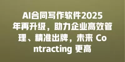 AI合同写作软件2025年再升级，助力企业高效管理、精准出牌，未来 Contracting 更高效！