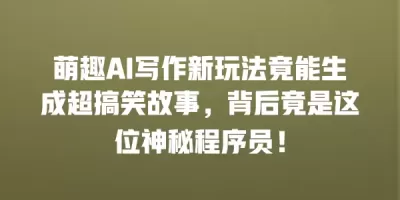 萌趣AI写作新玩法竟能生成超搞笑故事，背后竟是这位神秘程序员！