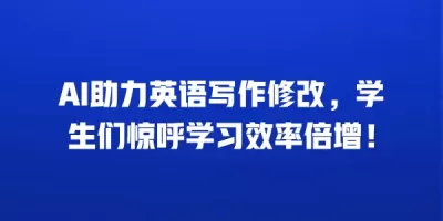 AI助力英语写作修改，学生们惊呼学习效率倍增！