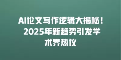 AI论文写作逻辑大揭秘！ 2025年新趋势引发学术界热议