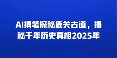 AI撰笔探秘鹿关古道，揭秘千年历史真相2025年