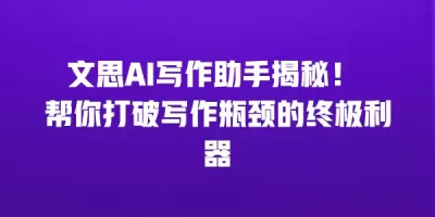 文思AI写作助手揭秘！ 帮你打破写作瓶颈的终极利器