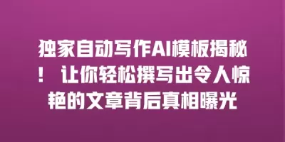 独家自动写作AI模板揭秘！ 让你轻松撰写出令人惊艳的文章背后真相曝光