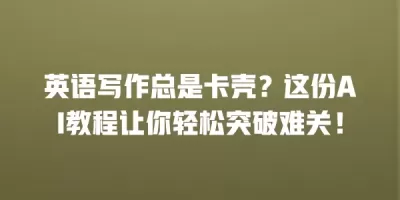 英语写作总是卡壳？这份AI教程让你轻松突破难关！