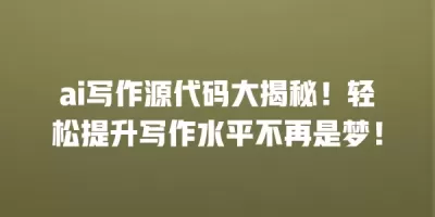 ai写作源代码大揭秘！轻松提升写作水平不再是梦！