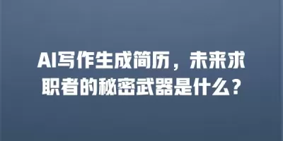 AI写作生成简历，未来求职者的秘密武器是什么？