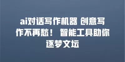 ai对话写作机器 创意写作不再愁！ 智能工具助你逐梦文坛