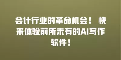 会计行业的革命机会！ 快来体验前所未有的AI写作软件！