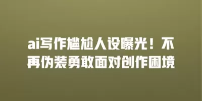 ai写作尴尬人设曝光！不再伪装勇敢面对创作困境