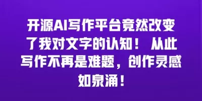 开源AI写作平台竟然改变了我对文字的认知！ 从此写作不再是难题，创作灵感如泉涌！