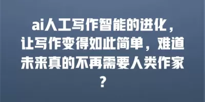 ai人工写作智能的进化，让写作变得如此简单，难道未来真的不再需要人类作家？