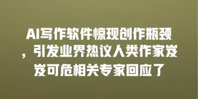 AI写作软件惊现创作瓶颈，引发业界热议人类作家岌岌可危相关专家回应了