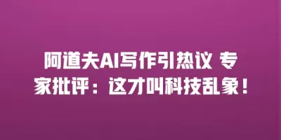 阿道夫AI写作引热议 专家批评：这才叫科技乱象！
