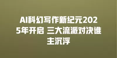 AI科幻写作新纪元2025年开启 三大流派对决谁主沉浮 AI科幻写作新纪元2025年开启 三大流派对决谁主沉浮