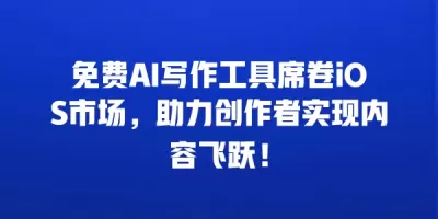 免费AI写作工具席卷iOS市场，助力创作者实现内容飞跃！