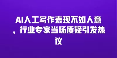 AI人工写作表现不如人意，行业专家当场质疑引发热议